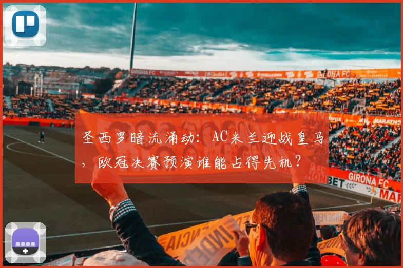 圣西罗暗流涌动：AC米兰迎战皇马，欧冠决赛预演谁能占得先机？