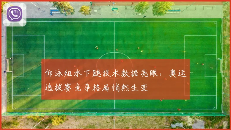 仰泳组水下腿技术数据亮眼，奥运选拔赛竞争格局悄然生变