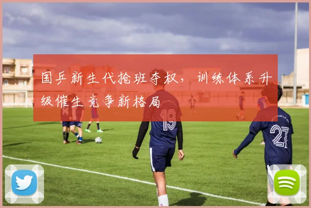 国乒新生代抢班夺权，训练体系升级催生竞争新格局