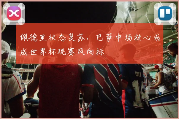 佩德里状态复苏，巴萨中场核心或成世界杯观赛风向标