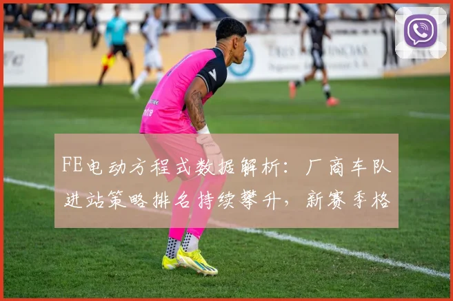 FE电动方程式数据解析：厂商车队进站策略排名持续攀升，新赛季格局悄然生变