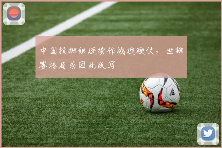 中国投掷组连续作战迎硬仗，世锦赛格局或因此改写