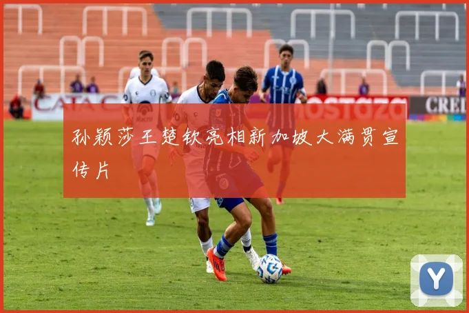 孙颖莎王楚钦亮相新加坡大满贯宣传片