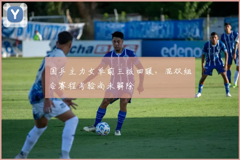 国乒主力女单前三板回暖，混双组合赛程考验尚未解除