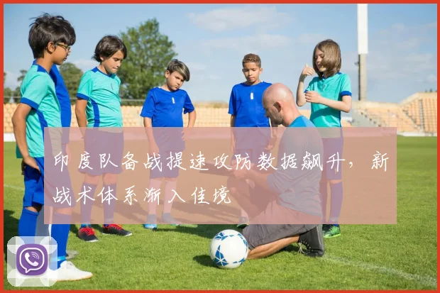 印度队备战提速攻防数据飙升，新战术体系渐入佳境