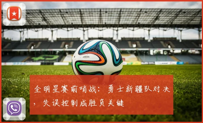 全明星赛前哨战：勇士新疆队对决，失误控制成胜负关键