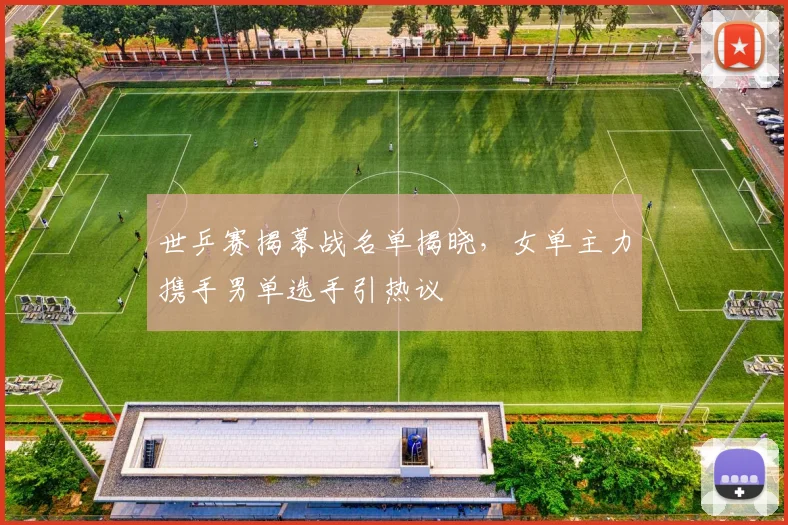 世乒赛揭幕战名单揭晓，女单主力携手男单选手引热议