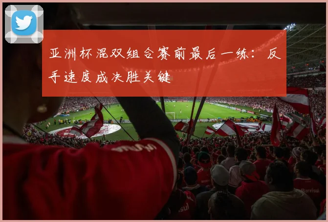 亚洲杯混双组合赛前最后一练：反手速度成决胜关键