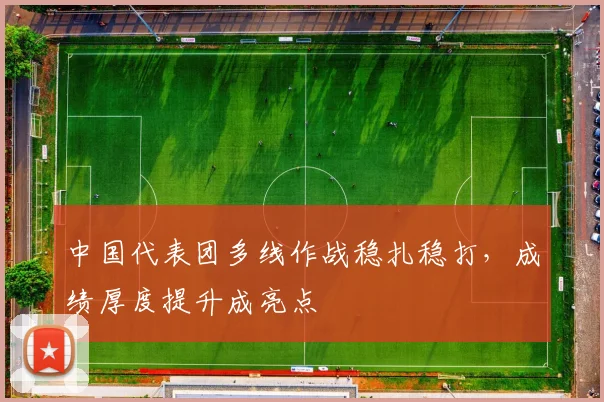 中国代表团多线作战稳扎稳打，成绩厚度提升成亮点